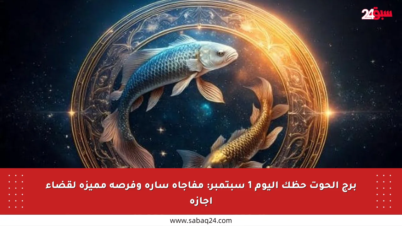 برج الحوت حظك اليوم 1 سبتمبر: مفاجأة سارة وفرصة مميزة لقضاء إجازة